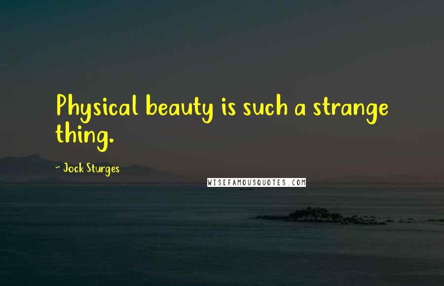 Jock Sturges Quotes: Physical beauty is such a strange thing.