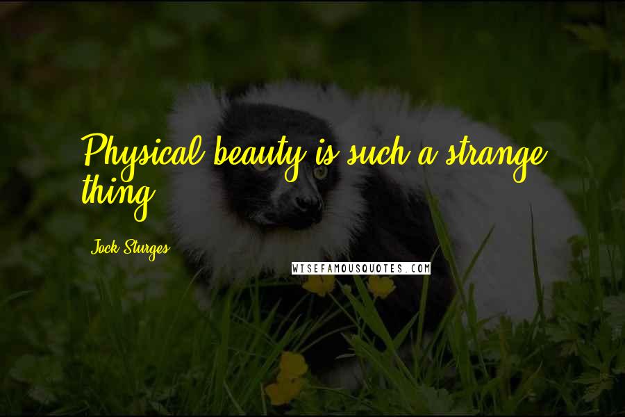 Jock Sturges Quotes: Physical beauty is such a strange thing.
