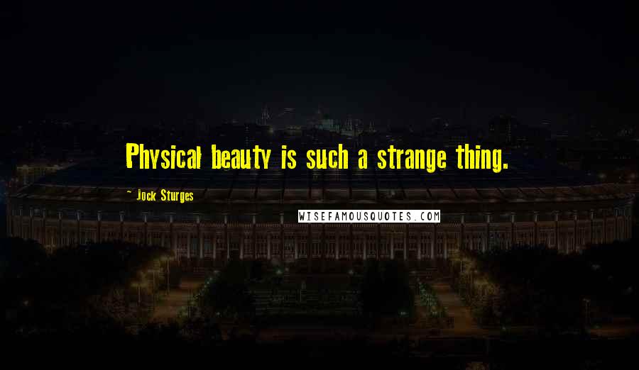 Jock Sturges Quotes: Physical beauty is such a strange thing.