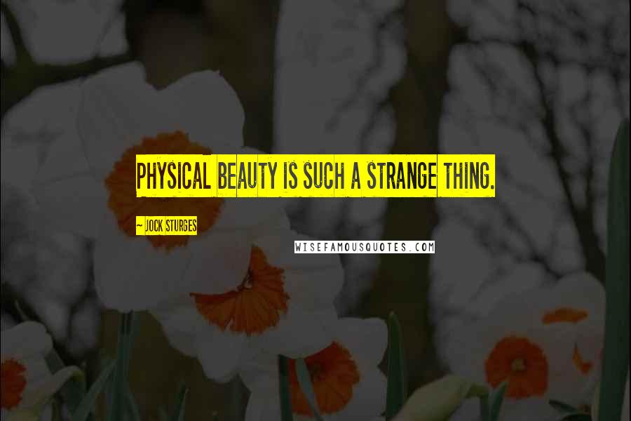Jock Sturges Quotes: Physical beauty is such a strange thing.