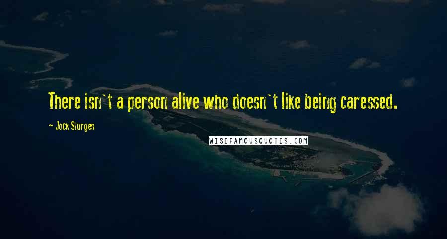 Jock Sturges Quotes: There isn't a person alive who doesn't like being caressed.