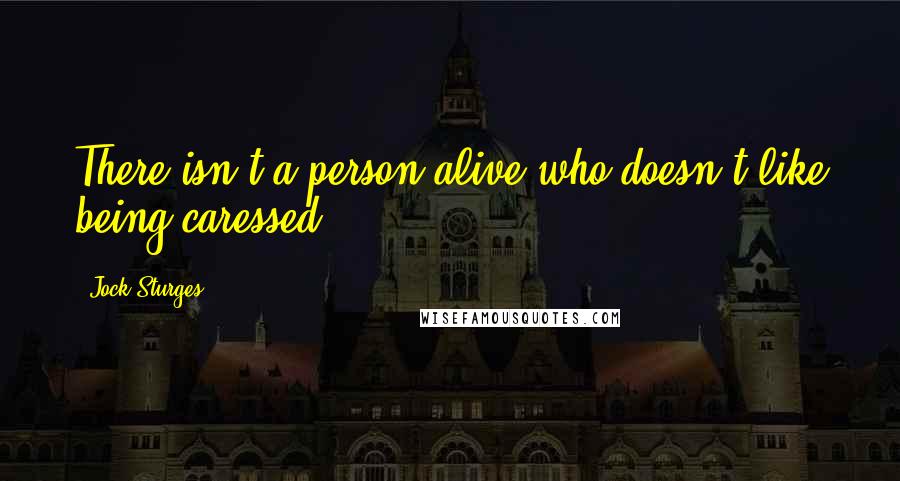 Jock Sturges Quotes: There isn't a person alive who doesn't like being caressed.