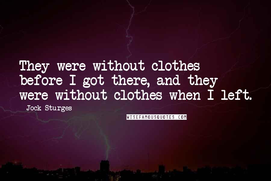 Jock Sturges Quotes: They were without clothes before I got there, and they were without clothes when I left.