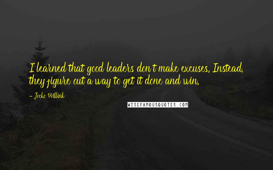 Jocko Willink Quotes: I learned that good leaders don't make excuses. Instead, they figure out a way to get it done and win.