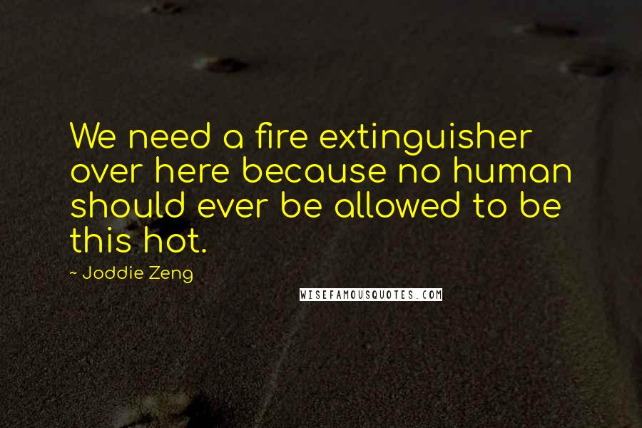 Joddie Zeng Quotes: We need a fire extinguisher over here because no human should ever be allowed to be this hot.