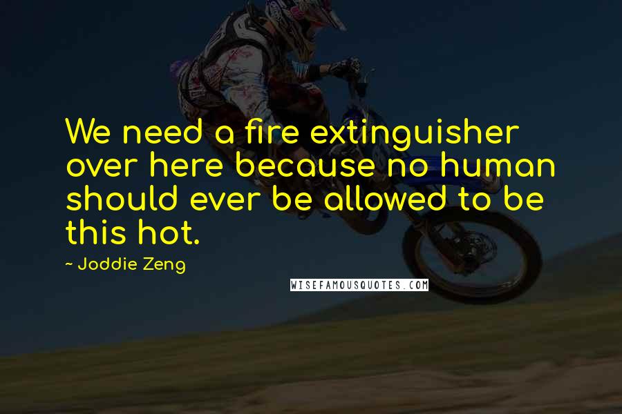 Joddie Zeng Quotes: We need a fire extinguisher over here because no human should ever be allowed to be this hot.