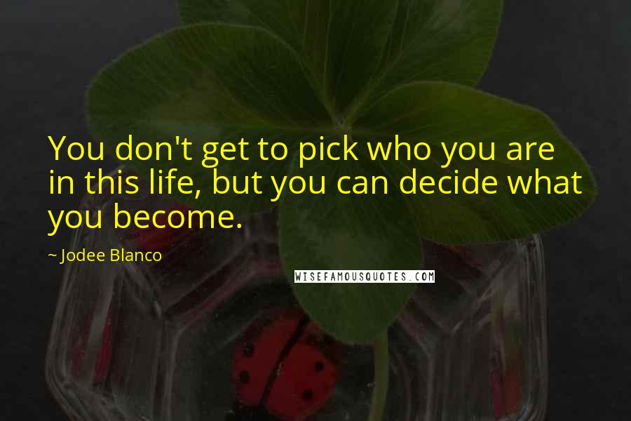 Jodee Blanco Quotes: You don't get to pick who you are in this life, but you can decide what you become.