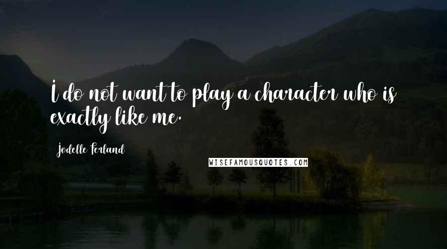 Jodelle Ferland Quotes: I do not want to play a character who is exactly like me.