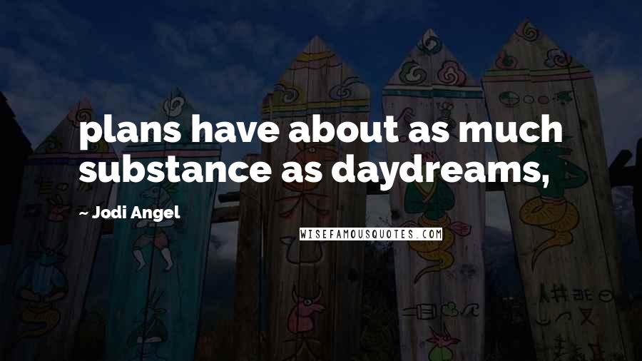 Jodi Angel Quotes: plans have about as much substance as daydreams,