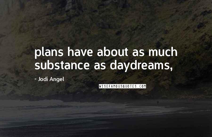 Jodi Angel Quotes: plans have about as much substance as daydreams,