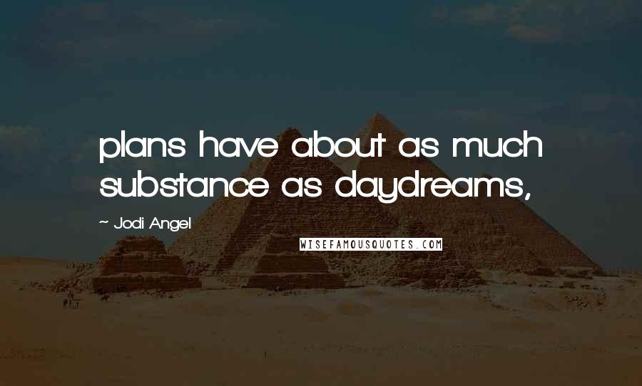 Jodi Angel Quotes: plans have about as much substance as daydreams,