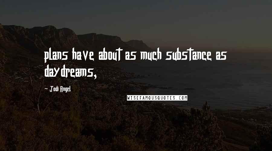 Jodi Angel Quotes: plans have about as much substance as daydreams,