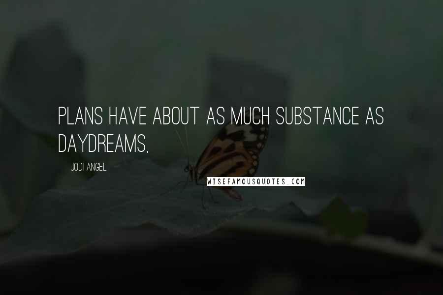 Jodi Angel Quotes: plans have about as much substance as daydreams,