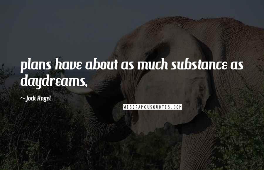 Jodi Angel Quotes: plans have about as much substance as daydreams,