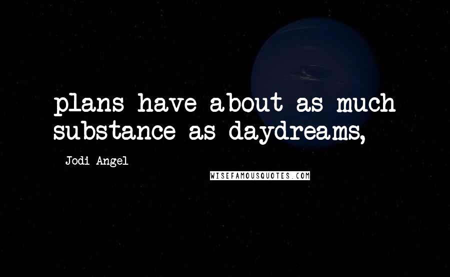 Jodi Angel Quotes: plans have about as much substance as daydreams,