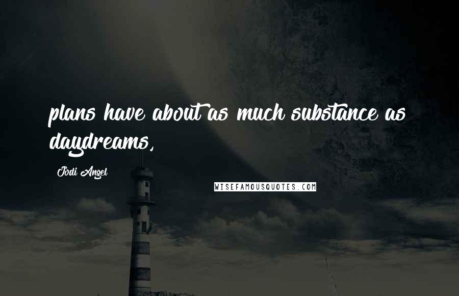 Jodi Angel Quotes: plans have about as much substance as daydreams,