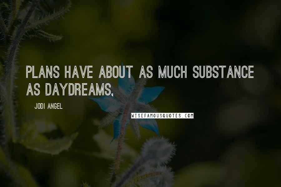 Jodi Angel Quotes: plans have about as much substance as daydreams,