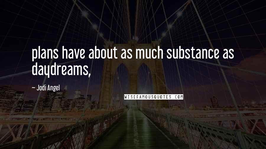 Jodi Angel Quotes: plans have about as much substance as daydreams,