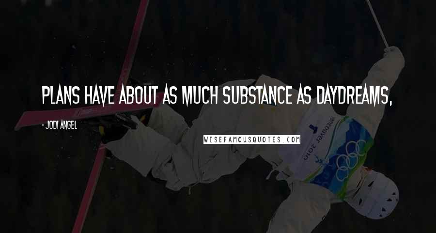 Jodi Angel Quotes: plans have about as much substance as daydreams,