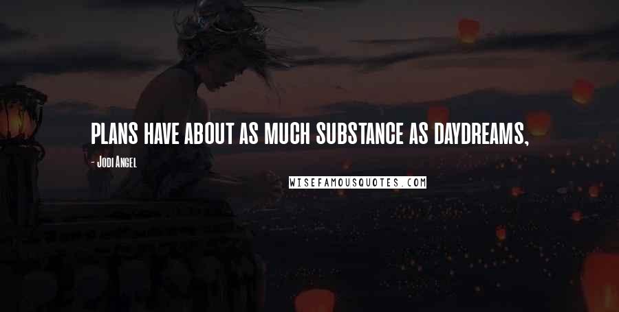 Jodi Angel Quotes: plans have about as much substance as daydreams,