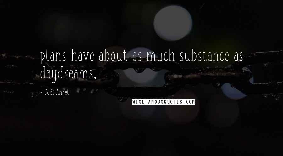 Jodi Angel Quotes: plans have about as much substance as daydreams,