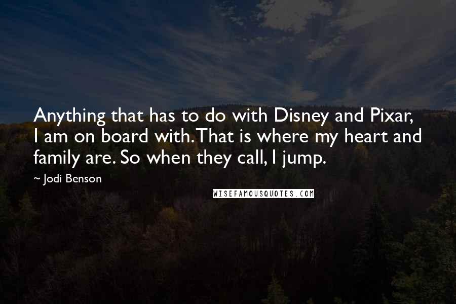 Jodi Benson Quotes: Anything that has to do with Disney and Pixar, I am on board with. That is where my heart and family are. So when they call, I jump.