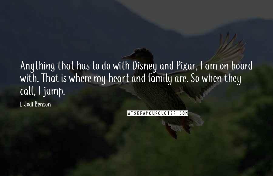 Jodi Benson Quotes: Anything that has to do with Disney and Pixar, I am on board with. That is where my heart and family are. So when they call, I jump.