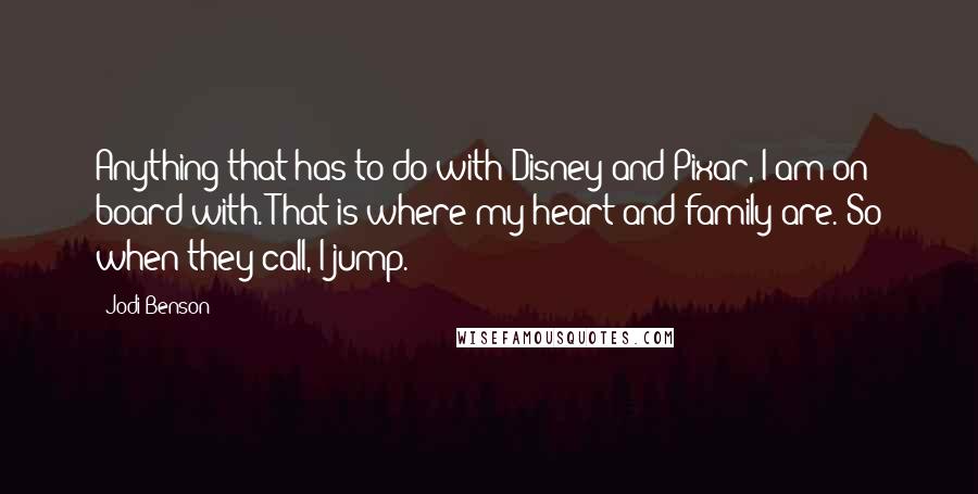 Jodi Benson Quotes: Anything that has to do with Disney and Pixar, I am on board with. That is where my heart and family are. So when they call, I jump.