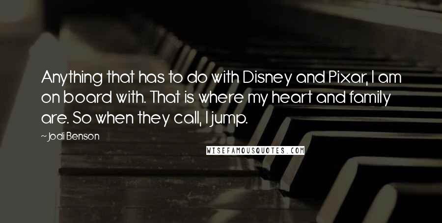 Jodi Benson Quotes: Anything that has to do with Disney and Pixar, I am on board with. That is where my heart and family are. So when they call, I jump.