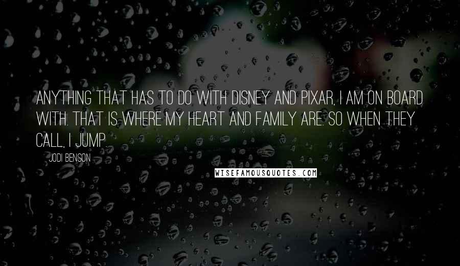 Jodi Benson Quotes: Anything that has to do with Disney and Pixar, I am on board with. That is where my heart and family are. So when they call, I jump.