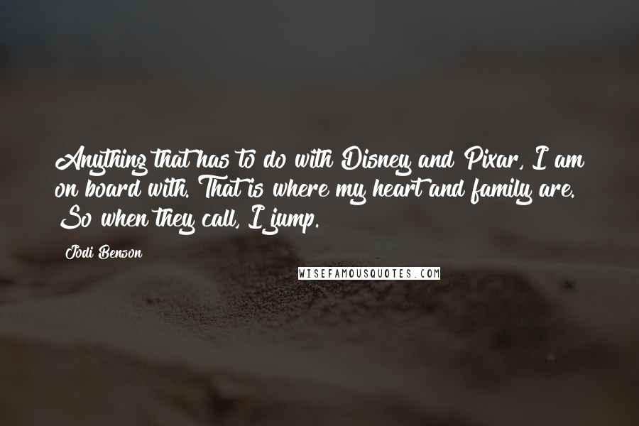 Jodi Benson Quotes: Anything that has to do with Disney and Pixar, I am on board with. That is where my heart and family are. So when they call, I jump.