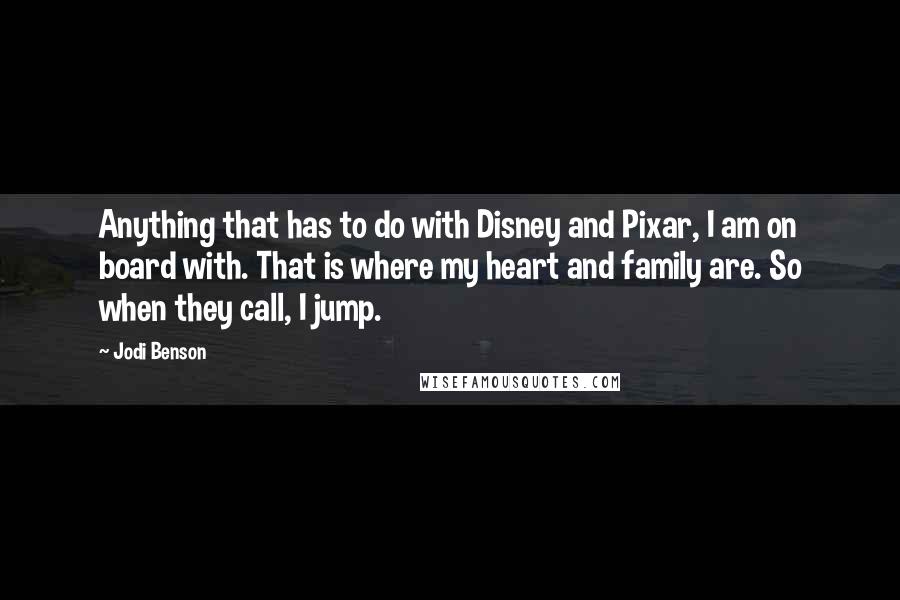 Jodi Benson Quotes: Anything that has to do with Disney and Pixar, I am on board with. That is where my heart and family are. So when they call, I jump.