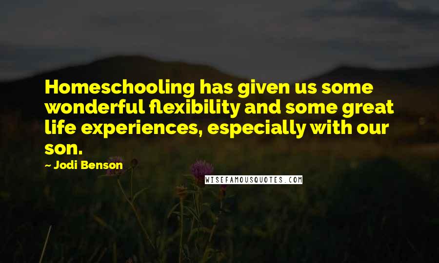 Jodi Benson Quotes: Homeschooling has given us some wonderful flexibility and some great life experiences, especially with our son.