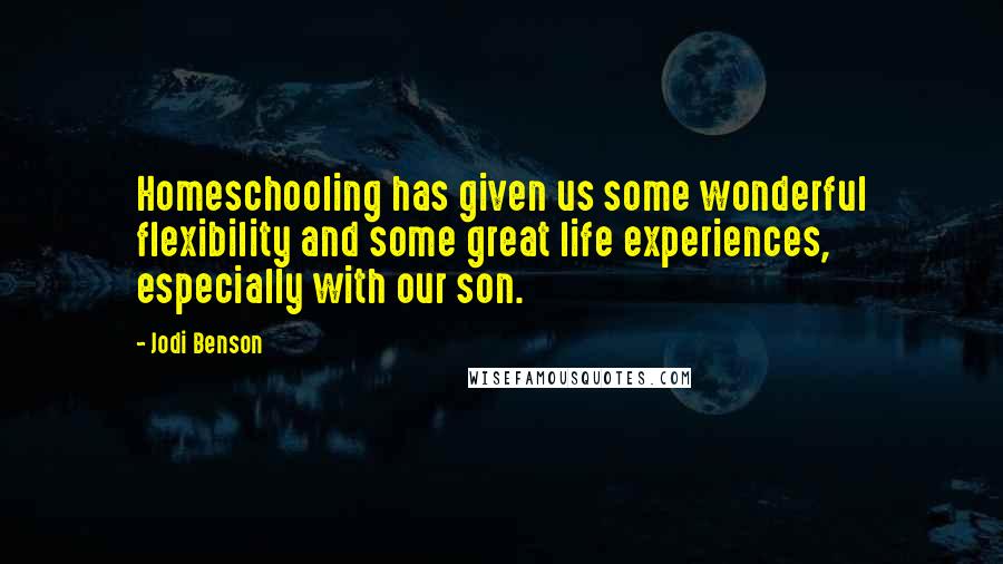 Jodi Benson Quotes: Homeschooling has given us some wonderful flexibility and some great life experiences, especially with our son.