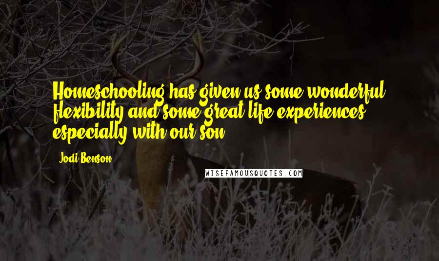 Jodi Benson Quotes: Homeschooling has given us some wonderful flexibility and some great life experiences, especially with our son.