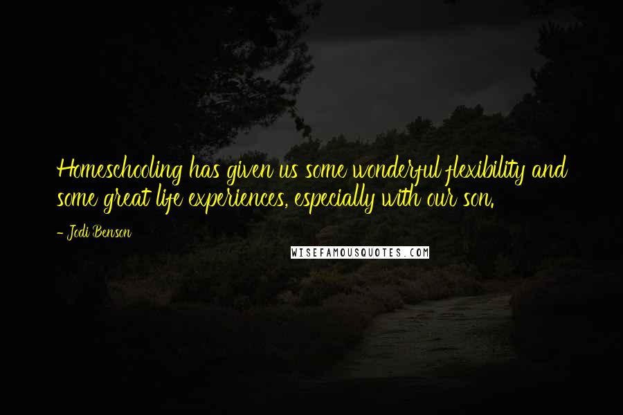 Jodi Benson Quotes: Homeschooling has given us some wonderful flexibility and some great life experiences, especially with our son.