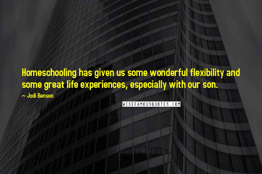 Jodi Benson Quotes: Homeschooling has given us some wonderful flexibility and some great life experiences, especially with our son.