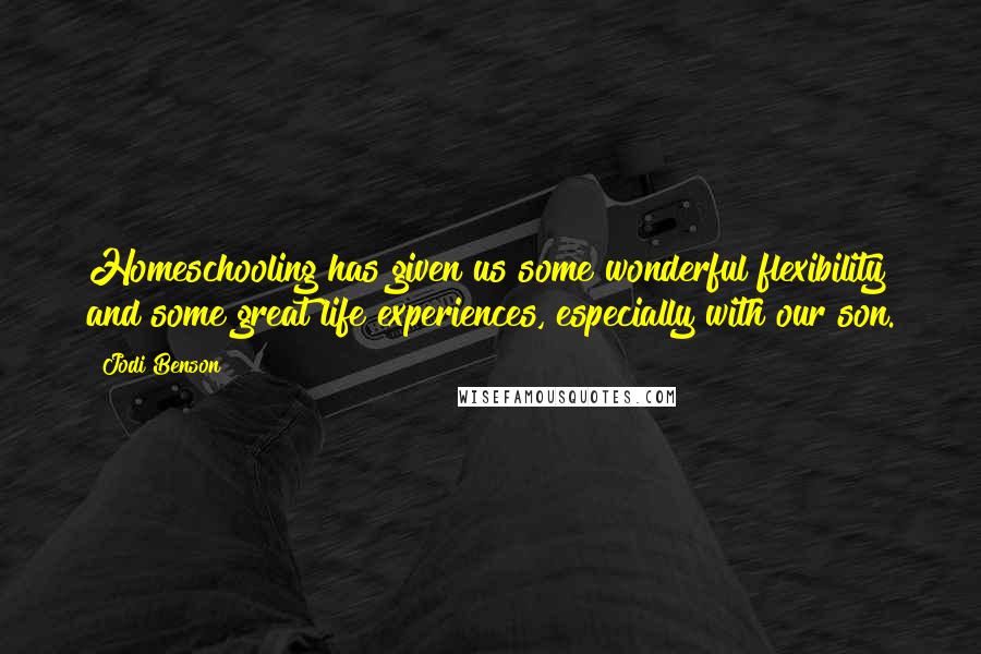 Jodi Benson Quotes: Homeschooling has given us some wonderful flexibility and some great life experiences, especially with our son.