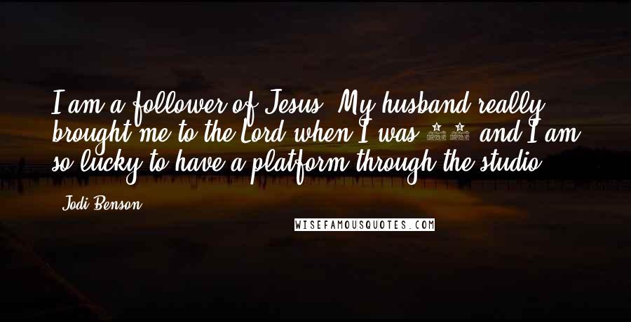 Jodi Benson Quotes: I am a follower of Jesus. My husband really brought me to the Lord when I was 18 and I am so lucky to have a platform through the studio.