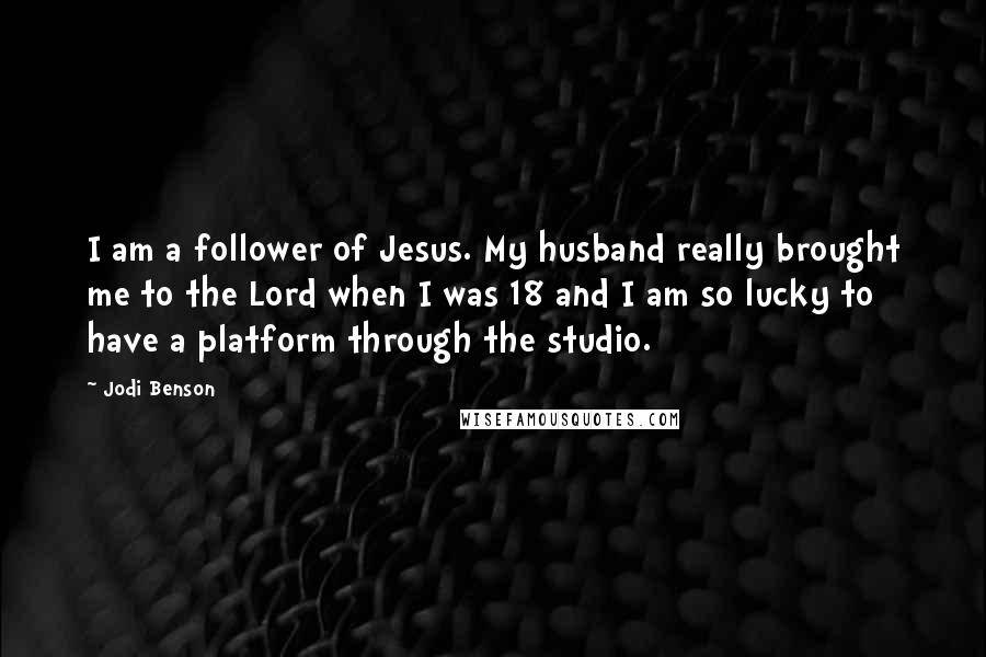 Jodi Benson Quotes: I am a follower of Jesus. My husband really brought me to the Lord when I was 18 and I am so lucky to have a platform through the studio.