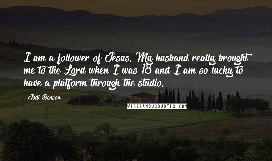 Jodi Benson Quotes: I am a follower of Jesus. My husband really brought me to the Lord when I was 18 and I am so lucky to have a platform through the studio.