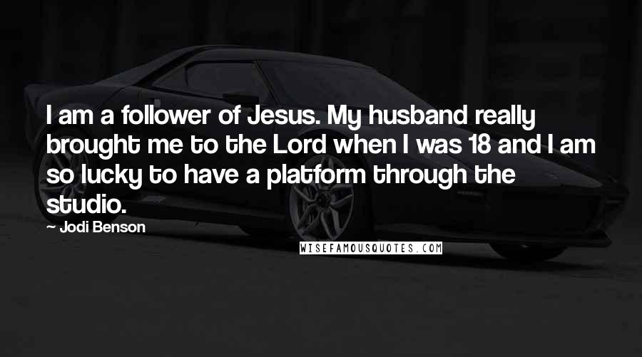 Jodi Benson Quotes: I am a follower of Jesus. My husband really brought me to the Lord when I was 18 and I am so lucky to have a platform through the studio.