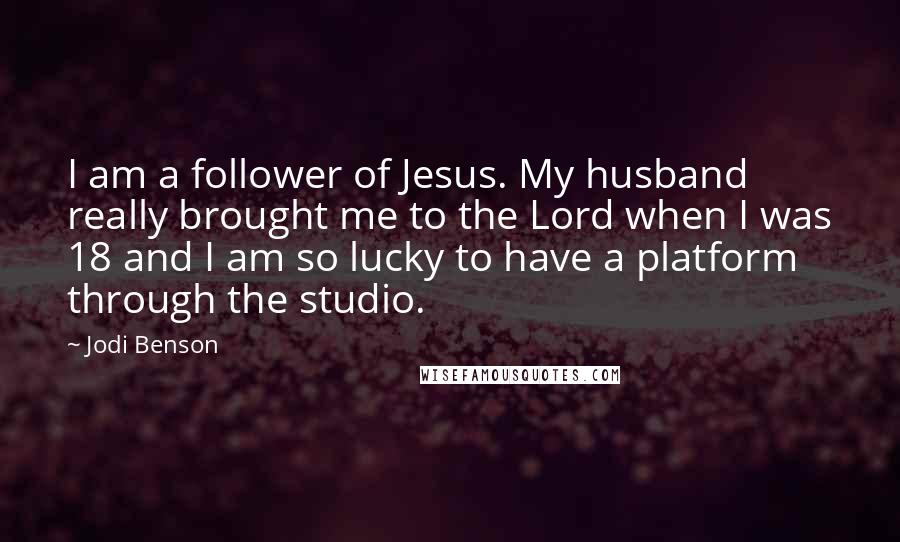 Jodi Benson Quotes: I am a follower of Jesus. My husband really brought me to the Lord when I was 18 and I am so lucky to have a platform through the studio.