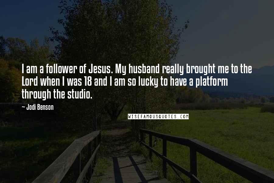 Jodi Benson Quotes: I am a follower of Jesus. My husband really brought me to the Lord when I was 18 and I am so lucky to have a platform through the studio.