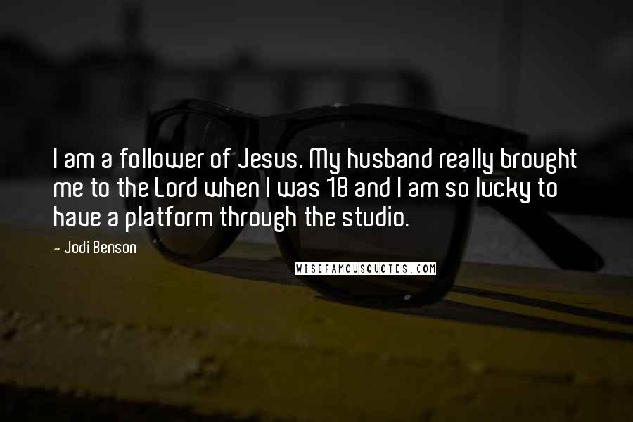 Jodi Benson Quotes: I am a follower of Jesus. My husband really brought me to the Lord when I was 18 and I am so lucky to have a platform through the studio.