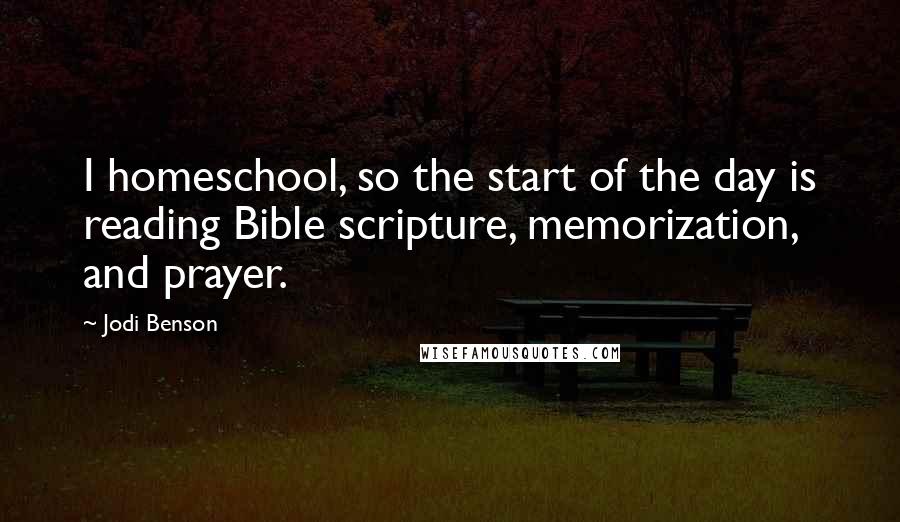 Jodi Benson Quotes: I homeschool, so the start of the day is reading Bible scripture, memorization, and prayer.