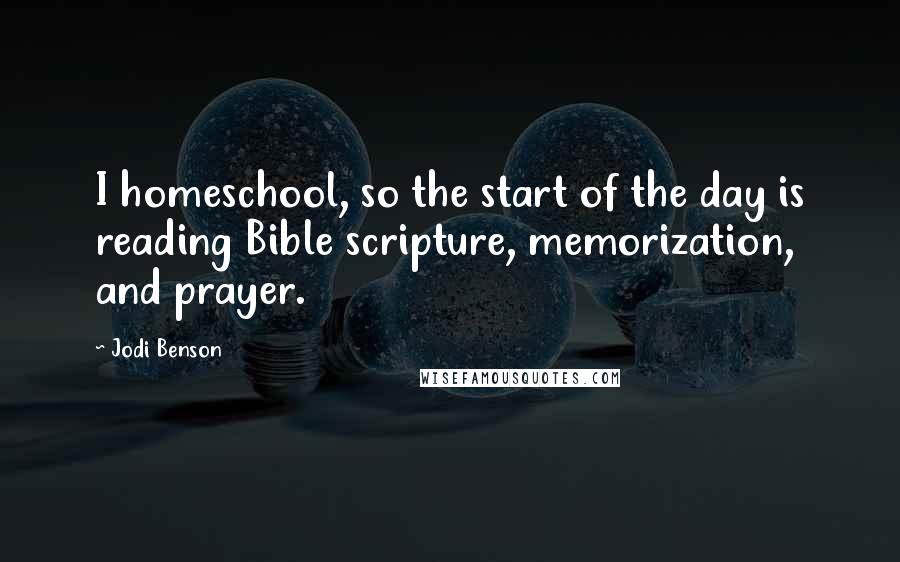 Jodi Benson Quotes: I homeschool, so the start of the day is reading Bible scripture, memorization, and prayer.