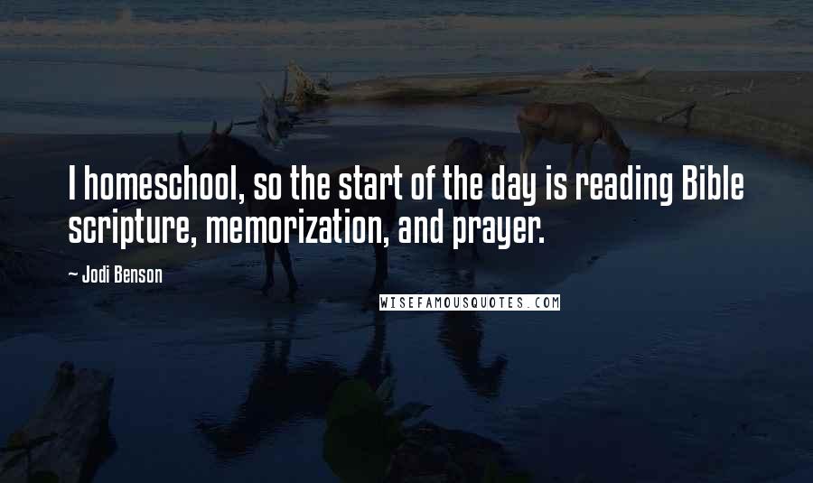 Jodi Benson Quotes: I homeschool, so the start of the day is reading Bible scripture, memorization, and prayer.