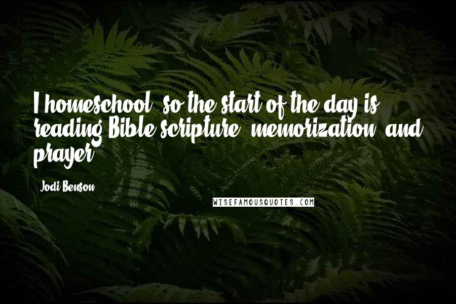 Jodi Benson Quotes: I homeschool, so the start of the day is reading Bible scripture, memorization, and prayer.