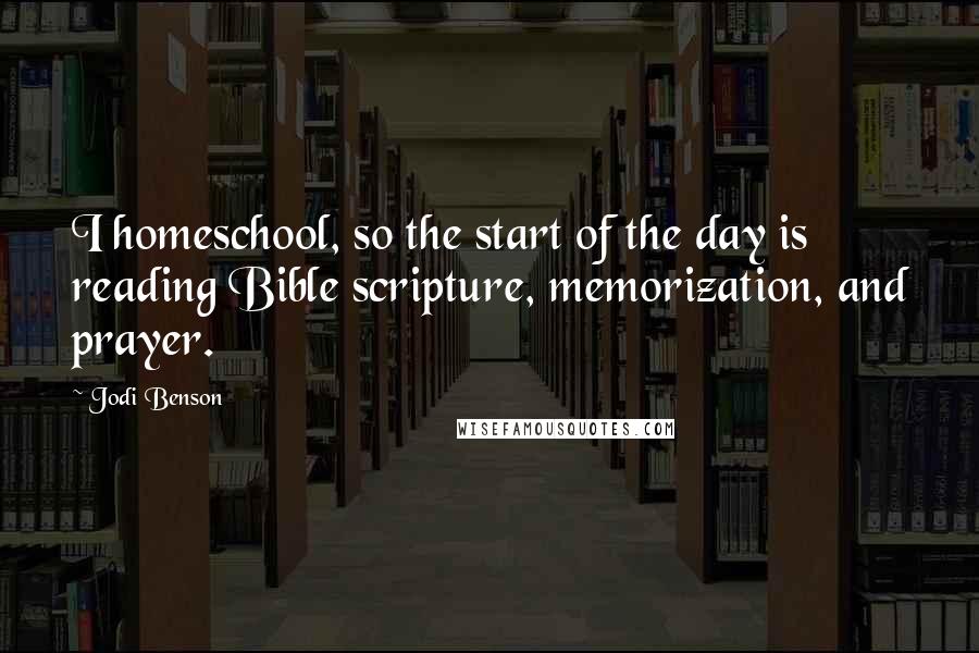 Jodi Benson Quotes: I homeschool, so the start of the day is reading Bible scripture, memorization, and prayer.